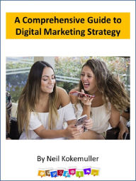 A Comprehensive Guide to Digital Marketing Strategy Neil Kokemuller Author