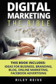 Digital Marketing: The Bible - 5 Manuscripts - Business Ideas, Branding, Blog, Online Marketing, Facebook Advertising (The Most Comprehensive Course W