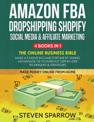 Amazon FBA, Dropshipping Shopify, Social Media & Affiliate Marketing: Make a Passive Income Fortune by Taking Advantage of Foolproof Step-by-s