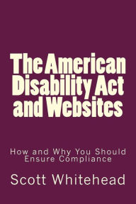 The American Disability Act and Websites: How and Why You Should Ensure Compliance Scott Whitehead Author