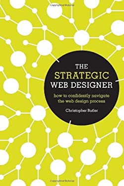 The Strategic Web Designer : How to Confidently Navigate the Web Design Process by Christopher Butler