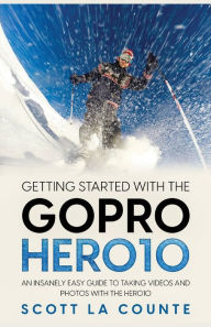 Getting Started With the GoPro Hero10: An Insanely Easy Guide to Taking Videos and Photos With the Hero10 Scott La Counte Author