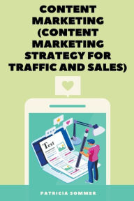 Content Marketing (Content Marketing Strategy for Traffic and Sales) Patricia Sommer Author