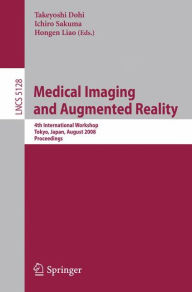 Medical Imaging and Augmented Reality: 4th International Workshop Tokyo, Japan, August 1-2, 2008, Proceedings Takeyoshi Dohi Editor