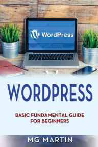 Wordpress: Basic Fundamental Guide for Beginners MG Martin Author