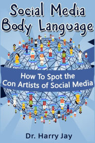 Social Media Body Language: How To Spot the Con Artists of Social Media Harry Jay Author