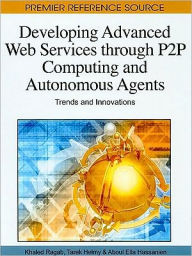 Developing Advanced Web Services through P2P Computing and Autonomous Agents: Trends and Innovations Khaled Ragab Editor