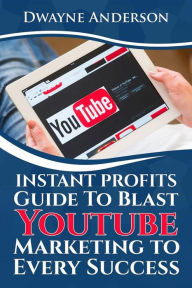 Instant Profits Guide to Blast Youtube Marketing to Every Success Dwayne Anderson Author