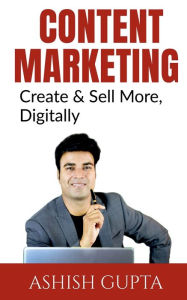 Content Marketing: Create & Sell More, Digitally Ashish Gupta Author