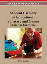 Student Usability in Educational Software and Games: Improving Experiences Carina Gonzalez Editor