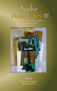 Audio Anecdotes III: Tools, Tips, and Techniques for Digital Audio Ken Greenebaum Editor