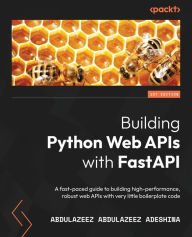 Building Python Web APIs with FastAPI: A fast-paced guide to building high-performance, robust web APIs with very little boilerplate code Abdulazeez A