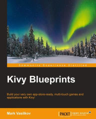 Kivy Blueprints: Build your very own app-store-ready, multi-touch games and applications with Kivy! Mark Vasilkov Author