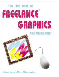 The First Book of Freelance Graphics for Windows James G. Meade Author