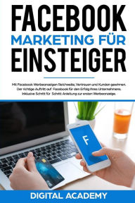Facebook Marketing für Einsteiger: Mit Facebook Werbeanzeigen Reichweite, Vertrauen und Kunden gewinnen. Der richtige Auftritt auf Facebook für den