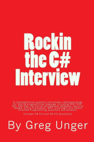 Rockin the C# Interview: A comprehensive question and answer reference guide for the C# programming language. Greg John Unger Author