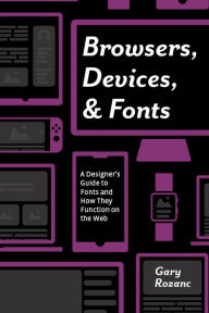 Browsers, Devices, and Fonts: A Designer's Guide to Fonts and How They Function on the Web Gary Rozanc Author