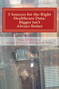5 Sources for the Right Healthcare Data: Bigger isn't Always Better: Find the right data for your healthcare analytics Bonny P McClain Author