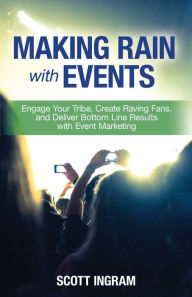 Making Rain with Events: Engage Your Tribe, Create Raving Fans, and Deliver Bottom Line Results with Event Marketing Scott Ingram Author
