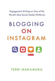 Blogging on Instagram: Engagement Writing on One of the World's Best Social Media Platforms Terri Nakamura Author