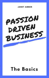 Passion Driven Business: The Basics Janet Amber Author