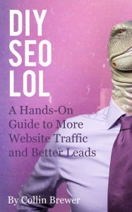 DIY SEO LOL: A Hands-On Guide to More Website and Blog Traffic, and Better Leads Through Search Engine Optimization Collin Brewer Author