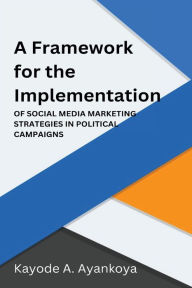 A Framework for the Implementation of Social Media Marketing Strategies in Political Campaigns KAYODE A. AYANKOYA Author