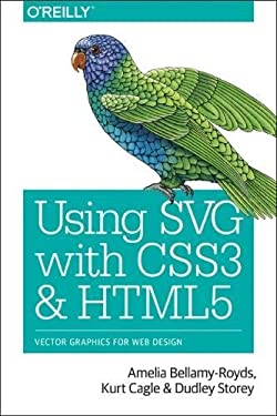 Using SVG with CSS3 and HTML5 : Vector Graphics for Web Design by Dudley, Bellamy-Royds, Amelia, Cagle, Kurt Storey