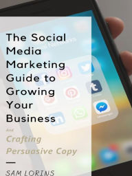 The Social Media Marketing Guide to Growing Your Business and Crafting Persuasive Copy Lorins Sam Author