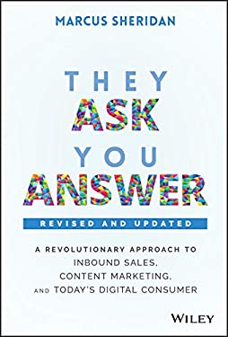 They Ask, You Answer : A Revolutionary Approach to Inbound Sales, Content Marketing, and Today's Digital Consumer by Marcus Sheridan