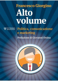 Alto Volume: Politica, comunicazione e marketing Francesco Giorgino Author