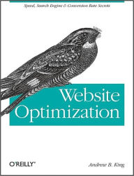 Website Optimization: Speed, Search Engine & Conversion Rate Secrets Andrew B. King Author