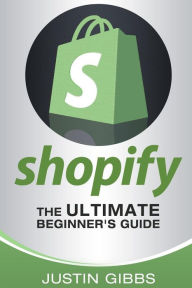 Shopify: The Ultimate Beginner's Guide Justin Gibbs Author