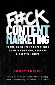 F#ck Content Marketing: Focus on Content Experience to Drive Demand, Revenue & Relationships Randy Frisch Author