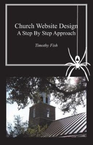 Church Website Design: A Step by Step Approach Timothy Fish Author