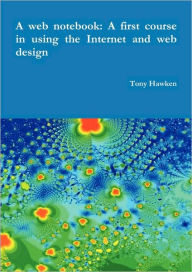 A web notebook: A first course in using the Internet and web design Tony Hawken Author