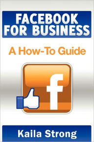 Facebook for Business: A How-To Guide Kaila Strong Author