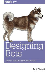 Designing Bots: Creating Conversational Experiences Amir Shevat Author