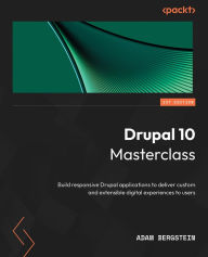 Drupal 10 Masterclass: Build responsive Drupal applications to deliver custom and extensible digital experiences to users Adam Bergstein Author