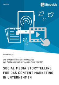 Social Media Storytelling für das Content Marketing in Unternehmen. Wie erfolgreiches Storytelling auf Facebook und Instagram funktioniert Michael Kl