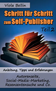 Schritt-für-Schritt zum Self-Publisher: Anleitung, Tipps und Erfahrungen - Autorenseite, Social-Media-Marketing, Rezensentensuche und Co. Viola Belli