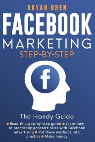 Facebook Marketing Step by Step: The Guide on Facebook Advertising That Will Teach You How To Sell Anything Through Facebook Bryan Bren Author