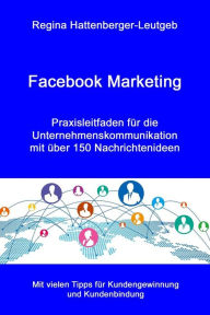 Facebook Marketing: Praxisleitfaden f�r die Unternehmenskommunikation - mit �ber 150 Nachrichtenideen Regina Hattenberger-Leutgeb Author