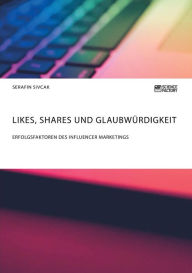 Likes, Shares und Glaubwürdigkeit. Erfolgsfaktoren des Influencer Marketings Serafin Sivcak Author