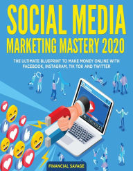 Social Media Marketing Mastery 2020: The Ultimate Blueprint to Make Money Online With Facebook, Instagram, Tik Tok and Twitter Financial Savage Author