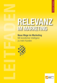 Leitfaden Relevanz im Marketing: Mit künstlicher Intelligenz zu mehr Kunden Torsten Schwarz Editor