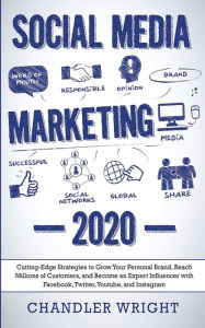 Social Media Marketing: 2020 - Cutting-Edge Strategies to Grow Your Personal Brand, Reach Millions of Customers, and Become an Expert Influencer with