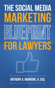 The Social Media Marketing Blueprint for Lawyers Anthony A. Marrone II Author