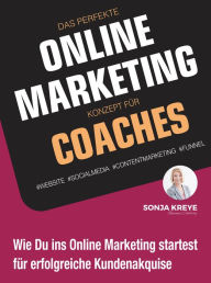DAS PERFEKTE ONLINE MARKETING KONZEPT FÜR COACHES - WEBSITE, SOCIAL MEDIA, CONTENT MARKETING, FUNNEL: Wie Du ins Online Marketing startest für erfol