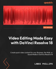 Video Editing Made Easy with DaVinci Resolve 18: Create quick video content for your Business, the Web, or Social Media in DaVinci Resolve 18 Lance Ph
